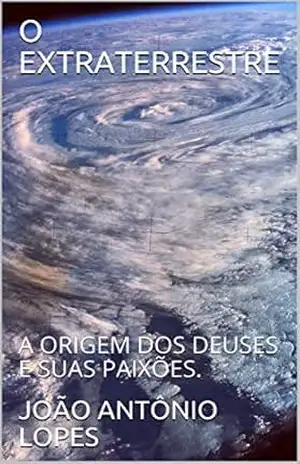 O EXTRATERRESTRE: A ORIGEM DOS DEUSES E SUAS PAIXÕES. – JOÃO ANTÔNIO LOPES