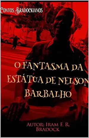 O FANTASMA DA ESTÁTUA DE NELSON BARBALHO: Contos Bradockianos – Iram F. R. “Bradock”