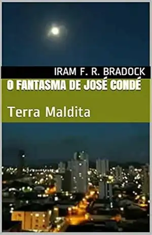 O FANTASMA DE JOSÉ CONDÉ: Terra Maldita (Conto Promocional) – Iram F. R. Bradock