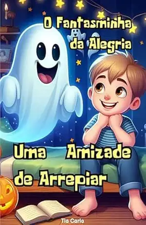 O Fantasminha da Alegria: Uma Amizade de Arrepiar (Histórias únicas e exclusivas!) – Tia Carla Cardoso