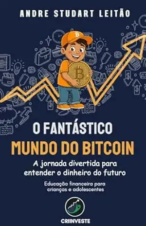O fantástico mundo do Bitcoin: A jornada divertida para entender o dinheiro do futuro - Andre Studart Leitão
