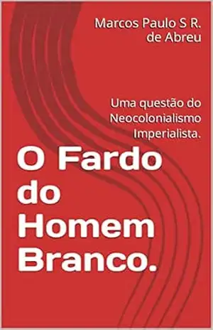 O Fardo do Homem Branco.: Uma questão do Neocolonialismo Imperialista. – Marcos Paulo S R. de Abreu