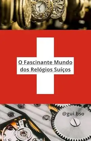 O Fascinante Mundo dos Relógios Suíço - Guilherme Alexandre Basso