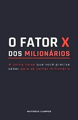 O Fato "X" dos Milionários: Essa é a unica coisa que você precisa para se tornar milionário - Matheus  Campos