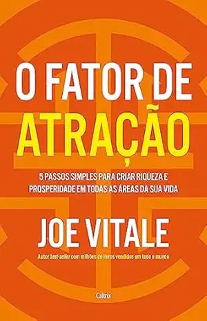 O fator de atração: 5 passos simples para criar riqueza e prosperidade em todas as áreas da sua vida – Joe Vitale
