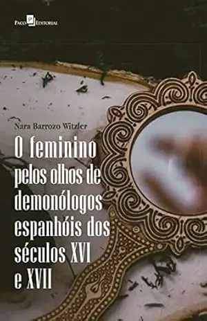 O feminino pelos olhos de demonólogos espanhóis dos séculos XVI E XVII – Nara Barrozo Witzler