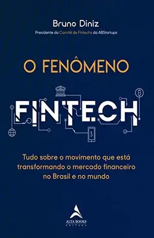O Fenômeno Fintech: Tudo sobre o movimento que está transformando o mercado financeiro no Brasil e no mundo - Bruno Diniz