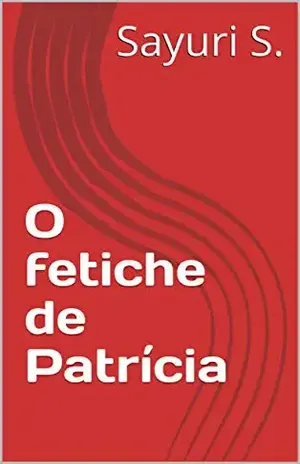 O fetiche de Patrícia - Sayuri S.