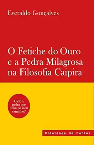 O Fetiche do Ouro e a Pedra Milagrosa na Filosofia Caipira: Coletânea de Contos – Everaldo Gonçalves