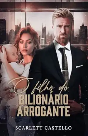 O FILHO DO BILIONÁRIO ARROGANTE: LIVRO ÚNICO – Scarlett  Castello