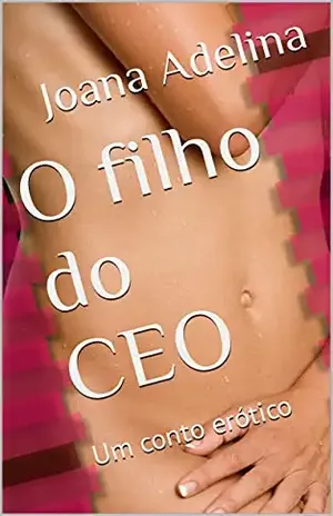 O filho do CEO: Um conto erótico (Joana Adelina: Contos Eróticos.) - Joana  Adelina