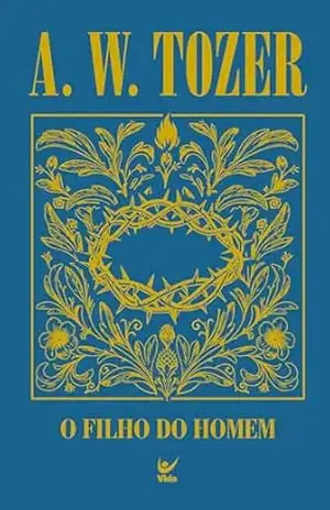 O filho do homem: um relato incomparável da divindade – A. W. Tozer