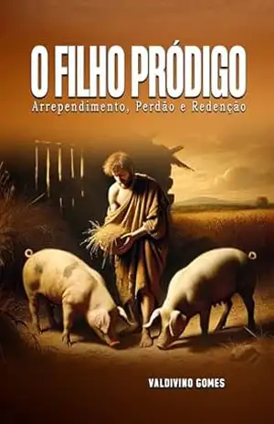 O FILHO PRÓDIGO: Arrependimento, Perdão e Redenção – Valdivino de Lima