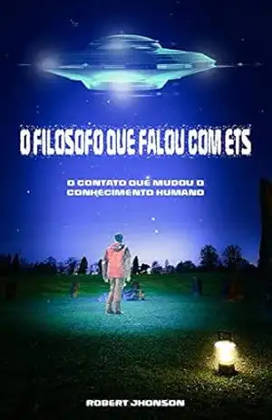 O Filósofo que Falou com ETs: O Contato que mudou o conhecimento humano - Robert Jhonson