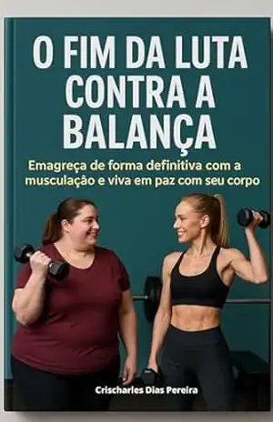 O FIM DA LUTA CONTRA A BALANÇA: Emagreça de forma definitiva com a musculação e viva em paz com o seu corpo – CRISCHARLES  DIAS PEREIRA