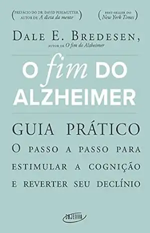 O fim do Alzheimer – guia prático: O passo a passo para estimular a cognição e reverter seu declínio – Dale E. Bredesen