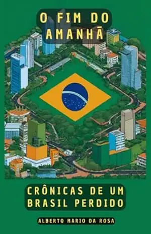 O Fim Do Amanhã: Crônicas De Um Brasil Perdido – Alberto Mario Da Rosa
