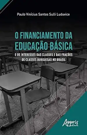 O Financiamento da Educação Básica e os Interesses das Classes e das Frações de Classes Burguesas no Brasil - Paulo Vinícius Santos Sulli Luduvice