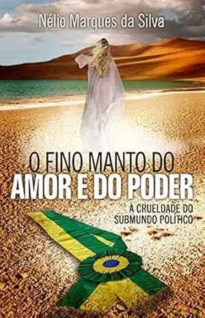 O FINO MANTO DO AMOR E DO PODER: A CRUELDADE DO SUBMUNDO POLÍTICO - Nélio Marques da Silva