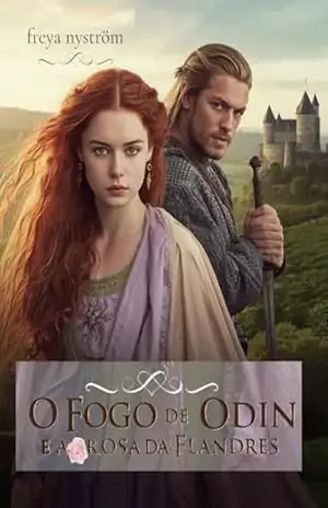 O Fogo de Odin e a Rosa da Flandres: Duas almas unidas contra o fio do mundo (Entre a Honra e o Coração Livro 6) – Freya Nyström