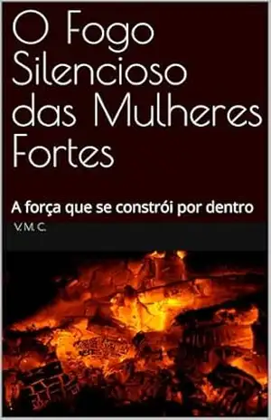 O Fogo Silencioso das Mulheres Fortes: A força que se constrói por dentro – V. M. C.