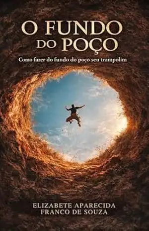 O Fundo do Poço: Como fazer do fundo do poço seu trampolim - Elizabete  Aparecida Franco de Souza