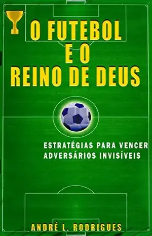 O futebol e o reino de Deus: Estratégias para vencer adversários invisíveis – André L. Rodrigues