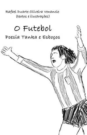 O Futebol: Poesia Tanka e Esboços – Rafael Duarte Oliveira Venancio