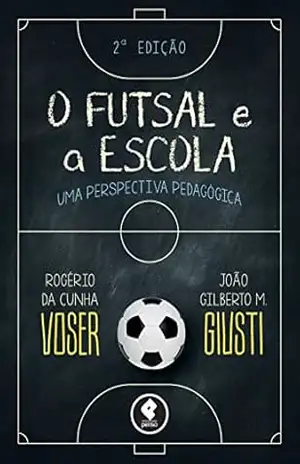 O Futsal e a Escola: Uma Perspectiva Pedagógica – Rogério da Cunha Voser