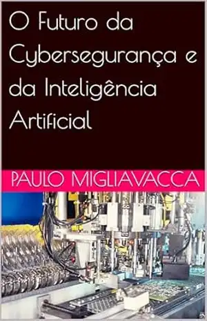 O Futuro da Cybersegurança e da Inteligência Artificial – Paulo Migliavacca