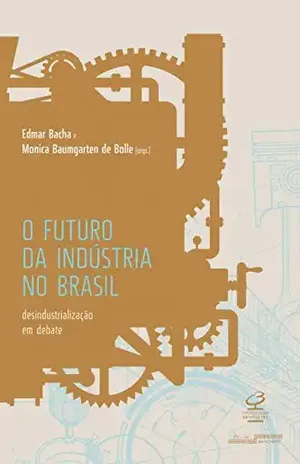 O futuro da indústria no Brasil: Desindustrialização em debate - Edmar Bacha