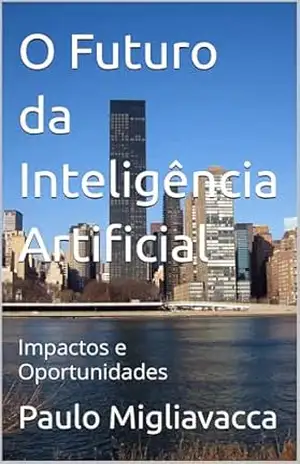 O Futuro da Inteligência Artificial: Impactos e Oportunidades – Paulo Migliavacca