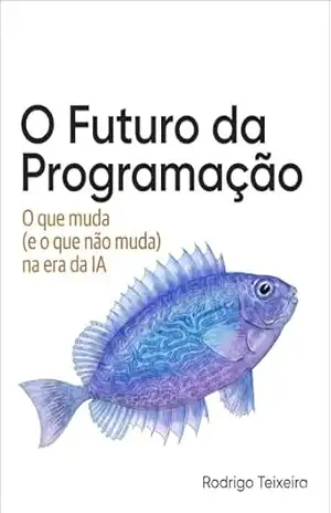O Futuro da Programação: O que muda (e o que não muda) na era da IA – Rodrigo Teixeira