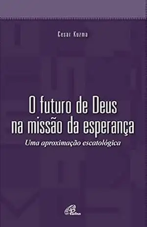 O futuro de Deus na missão da esperança: Uma aproximação escatológica – Cesar Kuzma