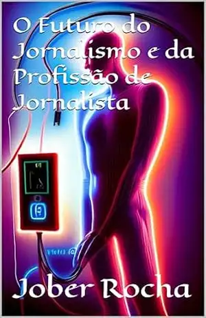 O Futuro do Jornalismo e da Profissão de Jornalista – Jober Rocha