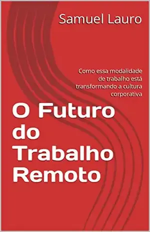 O Futuro do Trabalho Remoto: Como essa modalidade de trabalho está transformando a cultura corporativa - Samuel Lauro