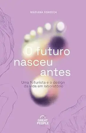 O futuro nasceu antes: Uma futurista e o design da vida em laboratório – MARIANA FONSECA