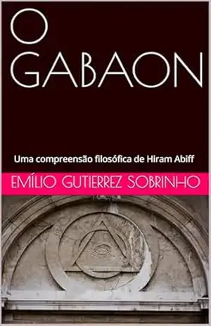 O GABAON: Uma compreensão filosófica de Hiram Abiff – EMÍLIO GUTIERREZ SOBRINHO