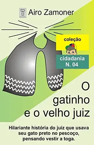 O GATINHO E O VELHO JUIZ: Hilariante história do juiz que “vestia” o gato preto de orelhas bancas, pensando vestir sua toga. (COLEÇÃO CIDADANIA Livro 4) – AIRO ZAMONER