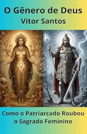 O Gênero de Deus: Como o Patriarcado Roubou o Sagrado Feminino – Vitor Santos