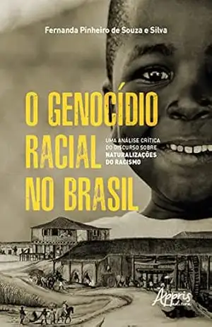 O Genocídio Racial no Brasil: Uma Análise Crítica do Discurso sobre Naturalizações do Racismo – Fernanda Pinheiro de Souza e Silva