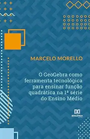 O GeoGebra como ferramenta tecnológica para ensinar função quadrática na 1ª série do Ensino Médio – Marcelo Morello
