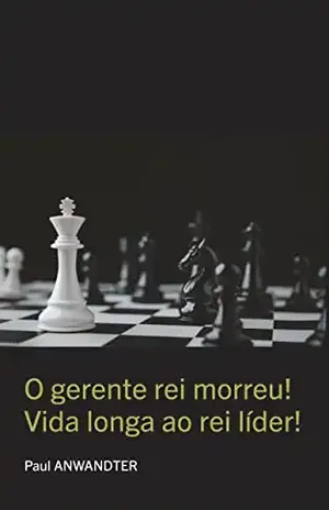 O gerente rei morreu!: Vida longa ao rei líder! – Paul  Anwandter