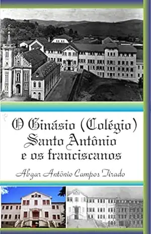 O Ginásio (Colégio) Santo Antônio e os franciscanos – Abgar Antônio Campos Tirado