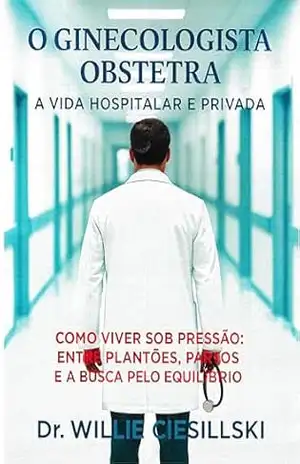 O Ginecologista Obstetra: A vida hospitalar e privada – Willie  Ciesillski