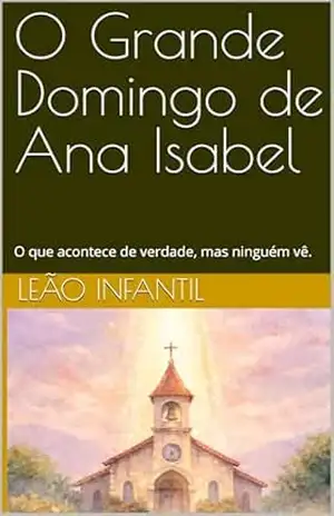 O Grande Domingo de Ana Isabel: O que acontece de verdade, mas ninguém vê. (Leão Infantil) - Leão Infantil