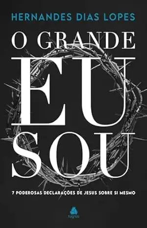 O Grande Eu Sou: 7 poderosas declarações de Jesus sobre si mesmo – Hernandes Dias Lopes