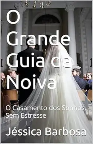 O Grande Guia da Noiva: O Casamento dos Sonhos, Sem Estresse – Jéssica Barbosa