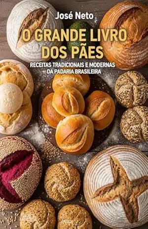 O Grande Livro dos Pães: Receitas Tradicionais e Modernas da Padaria Brasileira – José Neto