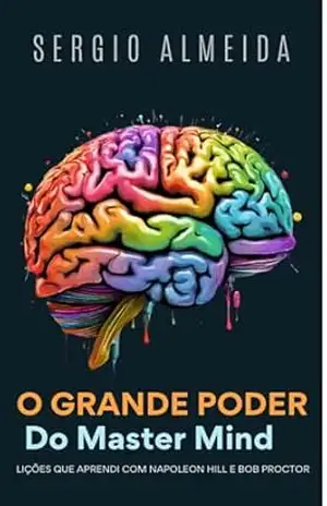 O GRANDE PODER DO MASTER MIND: LIÇÕES QUE APRENDI COM NAPOLEON HILL E BOB PROCTOR – sergio almeida
